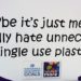 Schild auf der Messe: Maybe it´s just me, but I really hate unnecessary single use plastic